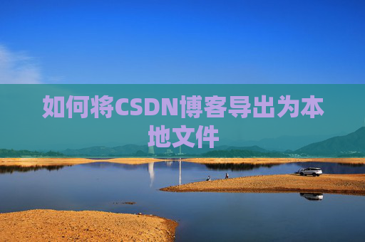 如何将CSDN博客导出为本地文件
