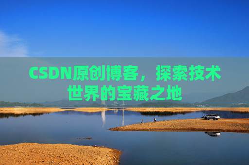 CSDN原创博客，探索技术世界的宝藏之地