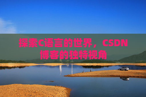 探索C语言的世界，CSDN博客的独特视角
